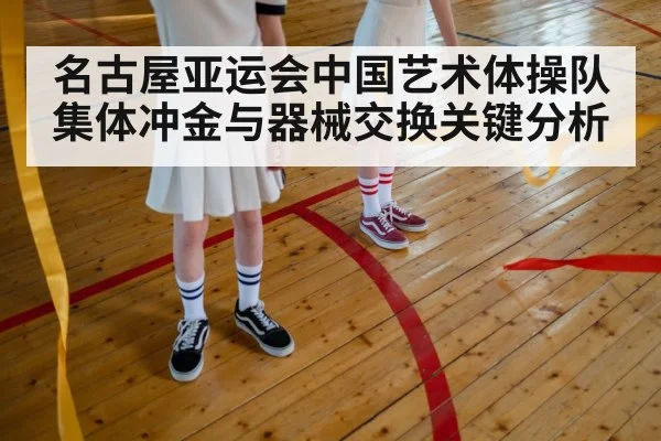 名古屋亚运会中国艺术体操队集体冲金与器械交换关键分析