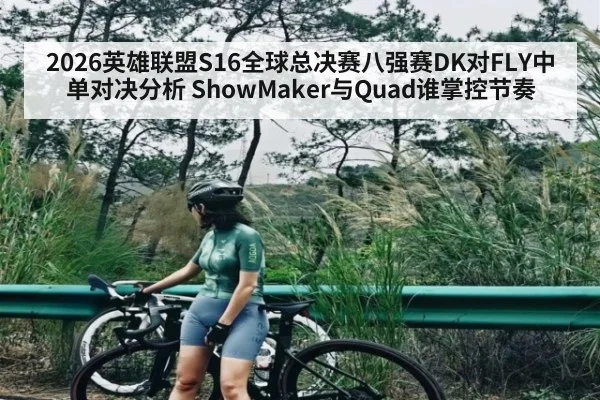 2026英雄联盟S16全球总决赛八强赛DK对FLY中单对决分析 ShowMaker与Quad谁掌控节奏