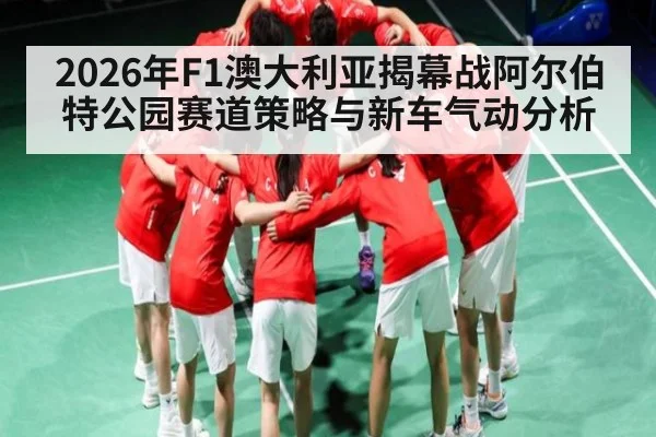 2026年F1澳大利亚揭幕战阿尔伯特公园赛道策略与新车气动分析