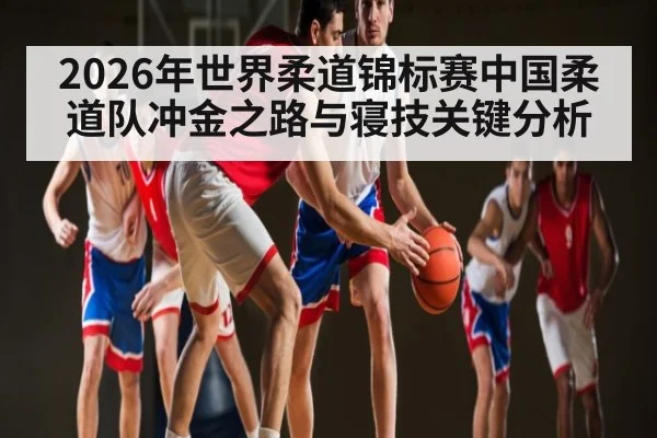 2026年世界柔道锦标赛中国柔道队冲金之路与寝技关键分析